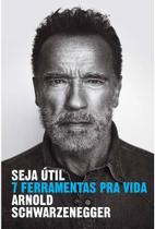 Seja Últil - 7 ferramentas pra vida - Arnold Schwarzeneger - Intrínseca