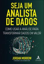 Seja Um Analista De Dados - Como Usar A Análise Para Transformar Dados Em Valor