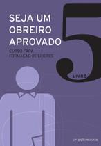 Seja Um Obreiro Aprovado - Volume 5 Seja Um Obreiro Aprovado - Volume 5