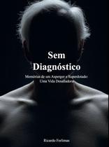 Sem Diagnóstico Memórias de um asperger e superdotado uma vida desafiador Sem Diagnóstico Memórias de um asperger e superdotado uma vida desafiador