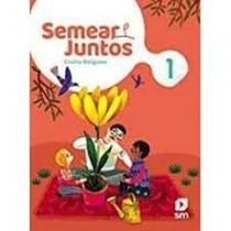 Semear Juntos: Ensino Religiosos - 1 Ano - SM (DIDATICOS) Semear Juntos: Ensino Religiosos - 1 Ano - SM (DIDATICOS)