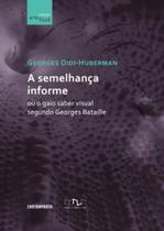 Semelhança informe: ou o gaio saber visual segundo Georges Bataille - EDITORA CONTRAPONTO Semelhança informe: ou o gaio saber visual segundo Georges Bataille - EDITORA CONTRAPONTO
