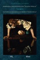 Semiologia Psicanalítica das Paixões Tóxicas - Vol. II: Das paixões, das toxicomanias e das adicções as paixões tóxicas