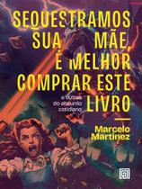 Sequestramos Sua Mãe, É Melhor Comprar Este Livro: E Outras Do Absurdo Cotidiano