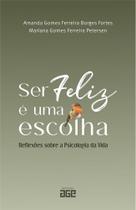 Ser Feliz é uma escolha: reflexões sobre a psicologia da vida Ser Feliz é uma escolha: reflexões sobre a psicologia da vida