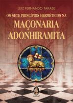 Sete Princípios Herméticos da Maçonaria Adonhiramita, Os Sete Princípios Herméticos da Maçonaria Adonhiramita, Os
