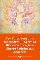 Seu Corpo tem uma Mensagem Aprenda Biodescodificação e Liberte Padrões que Adoecem