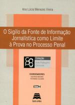 Sigilo Da Fonte De Informação Jornalística Como Limite a Prova No Processo Penal, O Sigilo Da Fonte De Informação Jornalística Como Limite a Prova No Processo Penal, O