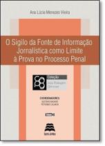 Sigilo da Fonte de Informação Jornalística Como Limite À Prova no Processo Penal, O - Vol.3