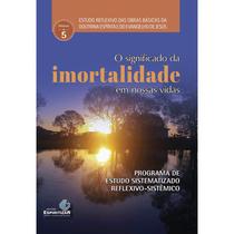 Significado da Imortalidade em Nossas Vidas (O) - ESPIRITIZAR