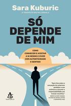 Só Depende de Mim: Como Conhecer e Aceitar a Si Mesmo e Viver com Autenticidade e Sentido - Sextante/Gmt