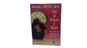 Só O Amor É Real: Uma História De Almas Gêmeas Que Voltam A Se Unir Brian L. Weiss Só O Amor É Real: Uma História De Almas Gêmeas Que Voltam A Se Unir Brian L. Weiss