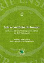 Sob a Custodia Do Tempo : Formação de Leitores Em Penitenciárias Do Distrito Federal - UNB