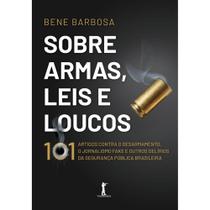 Sobre armas, leis e loucos: 101 artigos contra o desarmamento, o jornalismo fake e outros delírios da segurança pública brasileira - VIDE EDITORIAL