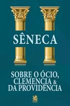Sobre o Ócio, Clemência e da Providência Sobre o Ócio, Clemência e da Providência