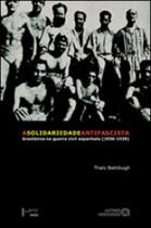 Solidariedade antifascista, a - brasileiros na guerra civil espanhola (1936-1939) Solidariedade antifascista, a - brasileiros na guerra civil espanhola (1936-1939)