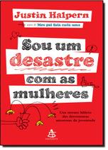 Sou Um Desastre Com As Mulheres: Um Retrato Hilario Das Desventuras Amorosas Da Juventude