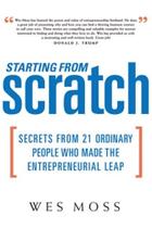 Starting From Scratch: Secrets from 21 Ordinary People Who Made the Entrepreneurial Leap Starting From Scratch: Secrets from 21 Ordinary People Who Made the Entrepreneurial Leap