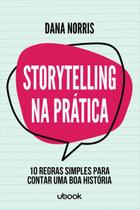Storytelling na Prática: 10 regras simples para contar uma boa história - Ubook