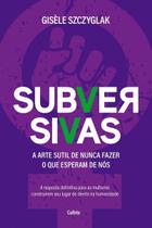 Subversivas - A Arte Sutil de Nunca Fazer o Que Esperam de Nós