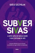 Subversivas - a Arte Sutil De Nunca Fazer o Que Esperam De Nós