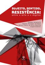 Sujeito, sentido, resistência - entre a arte e o digital Sujeito, sentido, resistência - entre a arte e o digital
