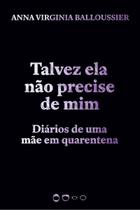 Talvez Ela Não Precise de Mim - Diários de uma mãe em quarentena Talvez Ela Não Precise de Mim - Diários de uma mãe em quarentena