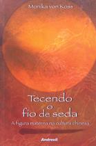 Tecendo o Fio de Seda - a Figura Materna na Cultura Chinesa Koss, Monika Vo Tecendo o Fio de Seda - a Figura Materna na Cultura Chinesa Koss, Monika Vo