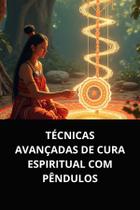 Técnicas avançadas de cura espiritual com pêndulos