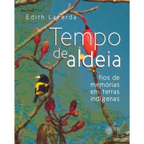 Tempo de Aldeia. Fios de Memórias em Terras Indígenas - Edith Lacerda