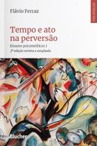 Tempo e ato na Perversão: Ensaios Psicanalíticos I Tempo e ato na Perversão: Ensaios Psicanalíticos I