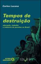 Tempos de destruiçao - educaçao, trabalho e industria do petroleo no brasil Tempos de destruiçao - educaçao, trabalho e industria do petroleo no brasil