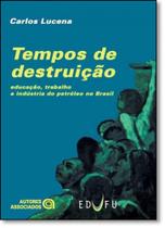 Tempos de destruiçao - educaçao, trabalho e industria do petroleo no brasil