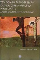 Teologia da Transgressão: Ensaio sobre um princípio protestante a partir de Lutero, Nietzsche e Lévinas