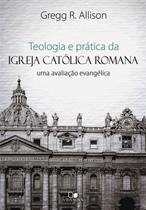 Teologia e Prática da Igreja Católica Romana, Gregg R. Allison - Vida Nova -