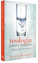 Teologia Pura e Simples, Alister E Mcgrath - Ultimato