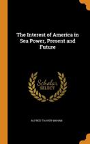 The Interest of America in Sea Power, Present and Future - Franklin Classics