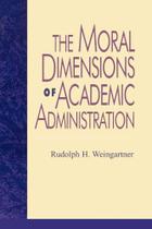 The Moral Dimensions of Academic Administration - Rowman & Littlefield Publishing Group Inc
