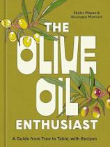 The Olive Oil Enthusiast - a Guide From Tree To Table, With Recipes