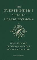 The Overthinker's Guide To Making Decisions: How To Make Decisions Without Losing Your Mind The Overthinker's Guide To Making Decisions: How To Make Decisions Without Losing Your Mind