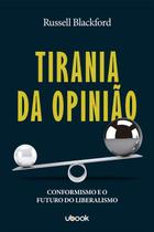 Tirania da Opinião: Conformidade e o Futuro do Liberalismo - UBOOK