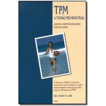TPM - A Tensão Pré-Menstrual: Assuma a Responsabilidade por sua Saúde