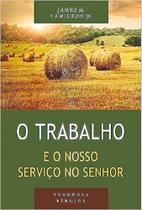 Trabalho e o Nosso Serviço No Senhor Trabalho e o Nosso Serviço No Senhor
