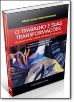 Trabalho e Suas Transformações, O: Um Olhar Sobre o Brasil no Final do Século Xx Trabalho e Suas Transformações, O: Um Olhar Sobre o Brasil no Final do Século Xx