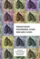 Trabalho Escravo Contemporâneo: Estudos Sobre Ações e Atores - Mauad