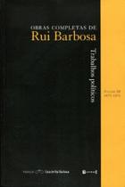Trabalhos Políticos - Volume III 1875-1876 Obras Completas de Rui Barbosa - 7 Letras