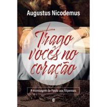 Trago vocês no coração A Mensagem de Paulo aos Filipenses Augustus Nicodemus
