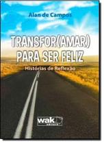 Transfor Amar Para Ser Feliz: Histórias de Reflexão - WAK
