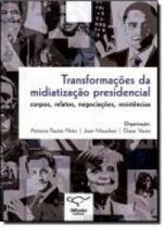 Transformacoes da midiatizacao presidencial: corpos, relatos, negociacoes, - DIFUSAO ED Transformacoes da midiatizacao presidencial: corpos, relatos, negociacoes, - DIFUSAO ED
