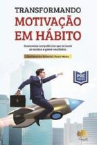 Transformando Motivação em Hábito. Desenvolva Competências que Te Levem ao Sucesso e Gerem Resultados